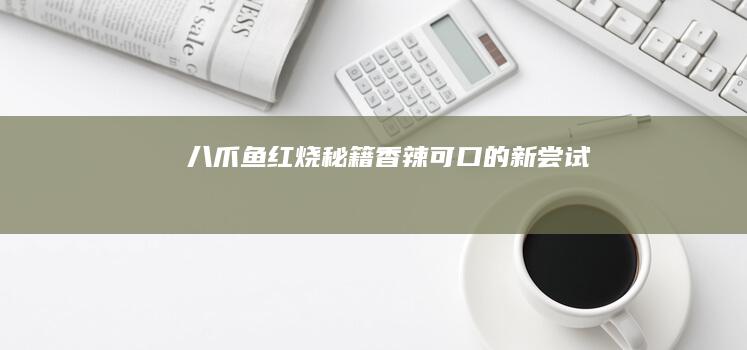 八爪鱼红烧秘籍：香辣可口的新尝试